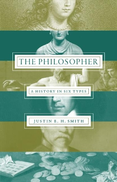 The Philosopher: A History in Six Types by Justin E. H. Smith 9780691163277