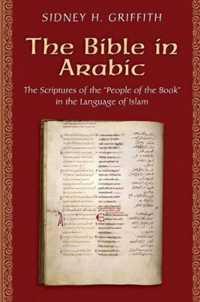 The Bible in Arabic: The Scriptures of the &quot;People of the Book&quot; in the Language of Islam by Sidney H. Griffith 9780691168081