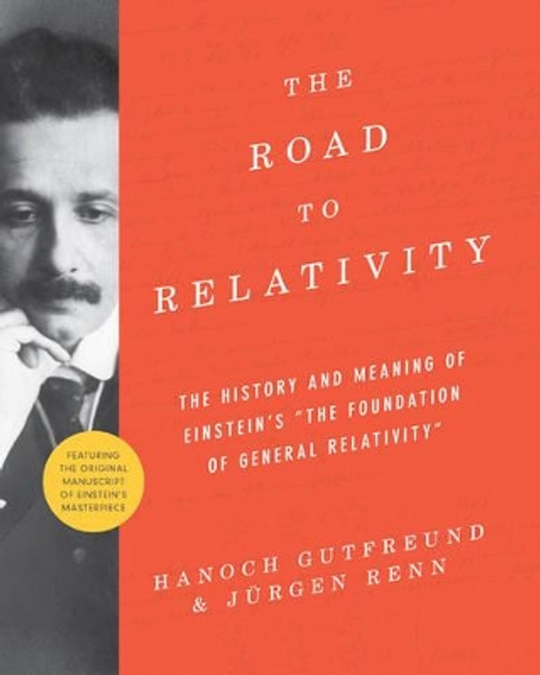 The Road to Relativity: The History and Meaning of Einstein's &quot;The Foundation of General Relativity&quot;, Featuring the Original Manuscript of Einstein's Masterpiece by Hanoch Gutfreund 9780691162539