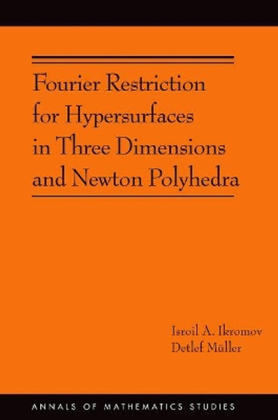 Fourier Restriction for Hypersurfaces in Three Dimensions and Newton Polyhedra (AM-194) by Isroil A. Ikromov 9780691170558