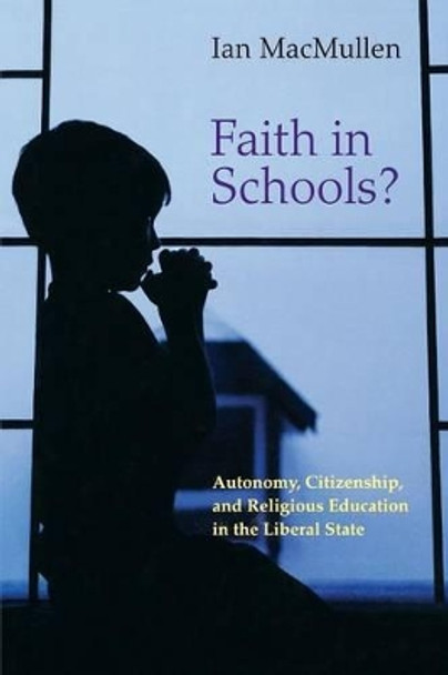 Faith in Schools?: Autonomy, Citizenship, and Religious Education in the Liberal State by Ian MacMullen 9780691171388