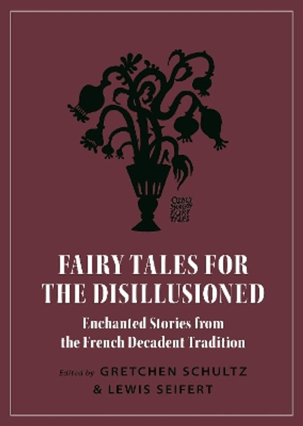 Fairy Tales for the Disillusioned: Enchanted Stories from the French Decadent Tradition by Gretchen Schultz 9780691191416