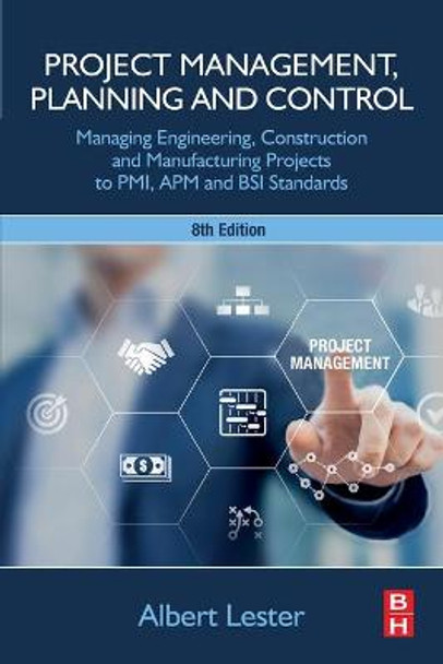 Project Management, Planning and Control: Managing Engineering, Construction and Manufacturing Projects to PMI, APM and BSI Standards by Albert Lester