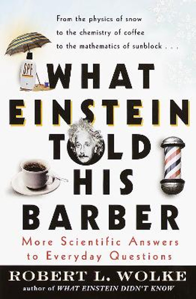 What Einstein Told His Barber: More Scientific Answers to Everyday Questions / Robert L. Wolke. by Robert L. Wolke