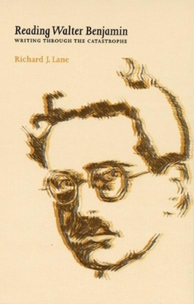 Reading Walter Benjamin: Writing Through the Catastrophe by Richard Lane 9780719064371