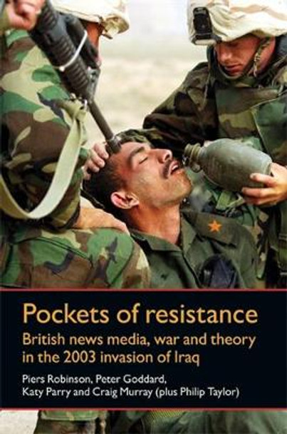 Pockets of Resistance: British News Media, War and Theory in the 2003 Invasion of Iraq by Piers Robinson 9780719084454