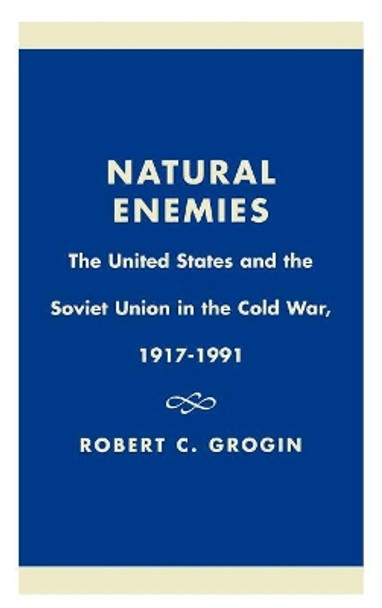 Natural Enemies: The United States and the Soviet Union in the Cold War, 1917-1991 by Robert C. Grogin 9780739101391