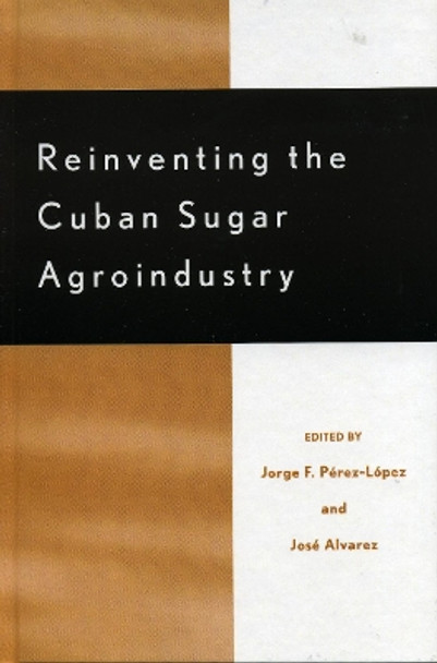 Reinventing the Cuban Sugar Agroindustry by Jorge Perez-Lopez 9780739109991