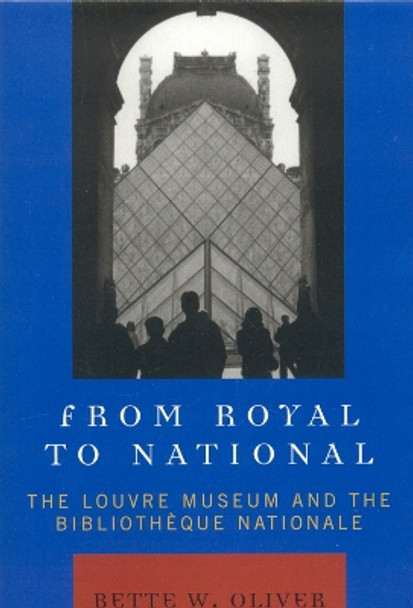 From Royal to National: The Louvre Museum and the Bibliotheque Nationale by Bette W. Oliver 9780739118610