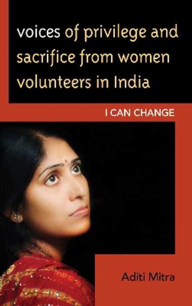 Voices of Privilege and Sacrifice from Women Volunteers in India: I Can Change by Aditi Mitra 9780739138519