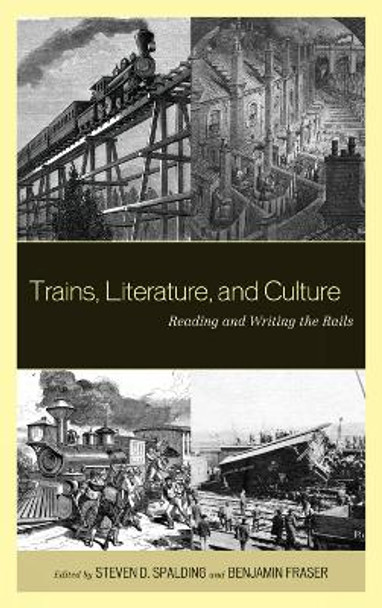 Trains, Literature, and Culture: Reading and Writing the Rails by Steven D. Spalding 9780739165607