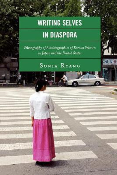 Writing Selves in Diaspora: Ethnography of Autobiographics of Korean Women in Japan and the United States by Sonia Ryang 9780739129029