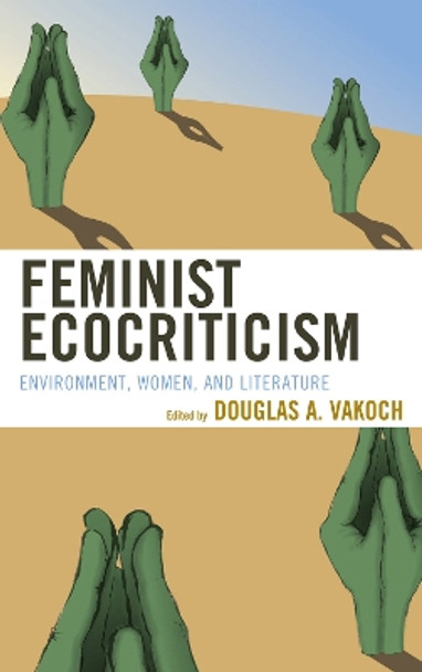Feminist Ecocriticism: Environment, Women, and Literature by Douglas A. Vakoch 9780739176825