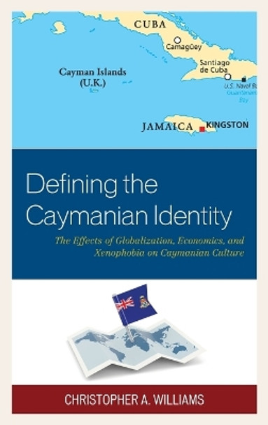 Defining the Caymanian Identity: The Effects of Globalization, Economics, and Xenophobia on Caymanian Culture by Christopher A. Williams 9780739190050