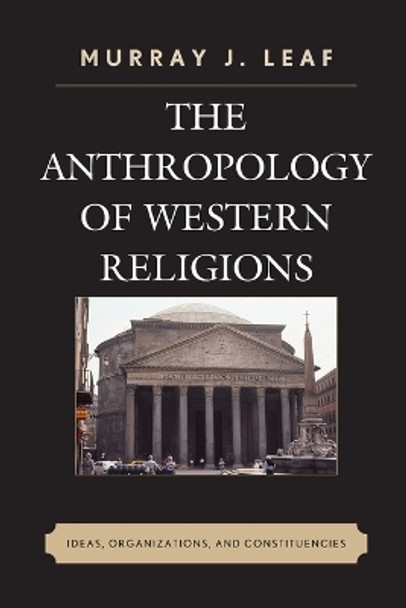 The Anthropology of Western Religions: Ideas, Organizations, and Constituencies by Murray J. Leaf 9780739195833