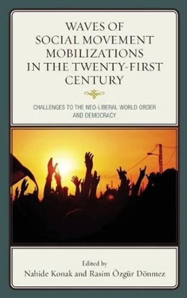 Waves of Social Movement Mobilizations in the Twenty-First Century: Challenges to the Neo-Liberal World Order and Democracy by Nahide Konak 9780739196359