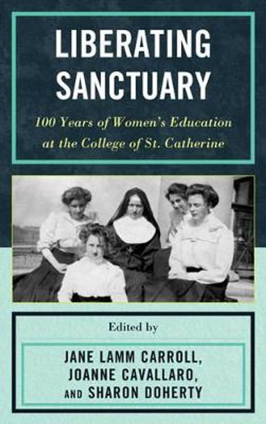 Liberating Sanctuary: 100 Years of Women's Education at the College of St. Catherine by Jane Lamm Carroll 9780739170908