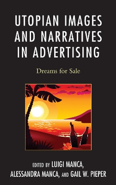Utopian Images and Narratives in Advertising: Dreams for Sale by Luigi Manca 9780739173268