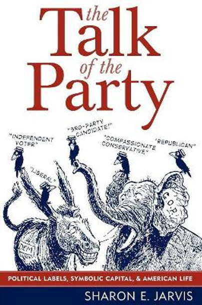 The Talk of the Party: Political Labels, Symbolic Capital, and American Life by Sharon E. Jarvis 9780742538573