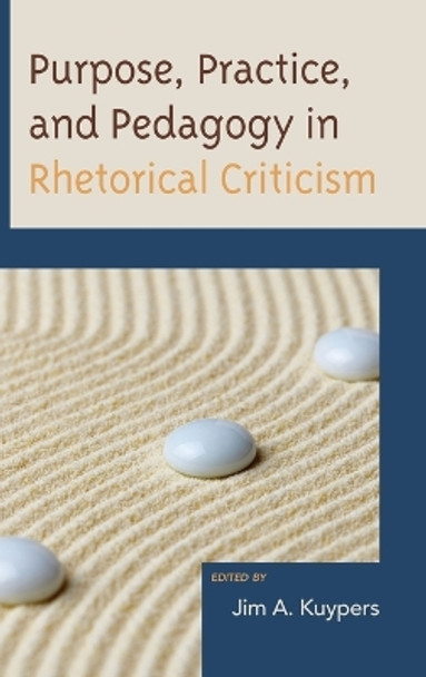 Purpose, Practice, and Pedagogy in Rhetorical Criticism by Jim A. Kuypers 9780739180181