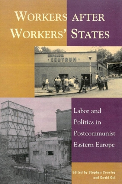 Workers after Workers' States: Labor and Politics in Postcommunist Eastern Europe by Stephen Crowley 9780742509993