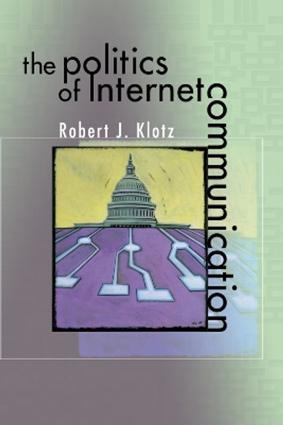 The Politics of Internet Communication by Robert J. Klotz 9780742529250