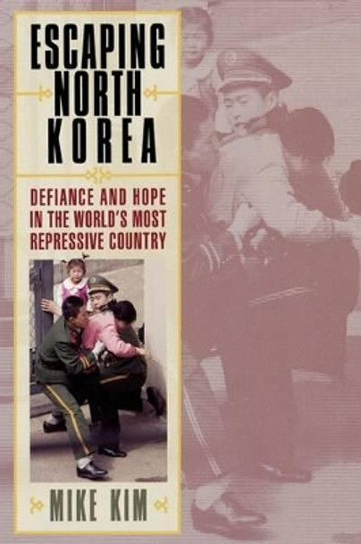 Escaping North Korea: Defiance and Hope in the World's Most Repressive Country by Mike Kim 9780742556201