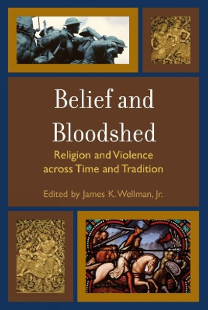 Belief and Bloodshed: Religion and Violence across Time and Tradition by James K. Wellman 9780742558236