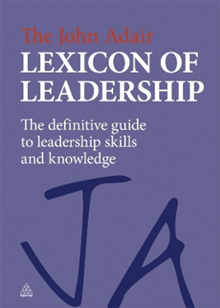 The John Adair Lexicon of Leadership: The Definitive Guide to Leadership Skills and Knowledge by John Adair 9780749463069