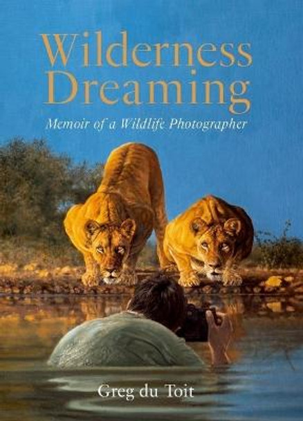 Wilderness Dreaming: Memoir of an African Wildlife Photographer by Greg Du Toit
