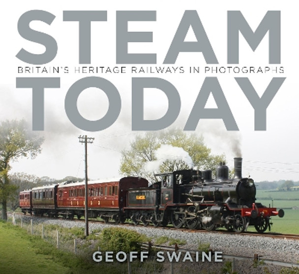 Steam Today: Britain's Heritage Railways in Photographs by Geoff Swaine 9780750966344