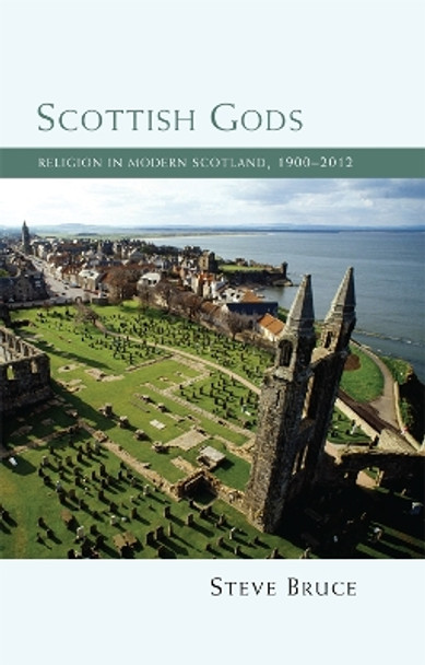 Scottish Gods: Religion in Modern Scotland 1900-2012 by Steve Bruce 9780748682898