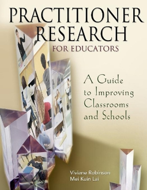 Practitioner Research for Educators: A Guide to Improving Classrooms and Schools by Viviane M. J. Robinson 9780761946847