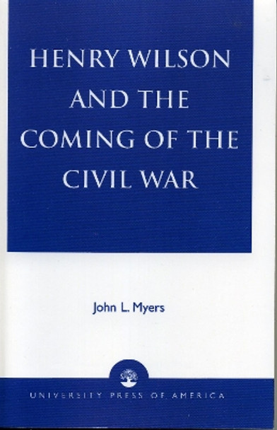 Henry Wilson and the Coming of the Civil War by John L. Myers 9780761826088