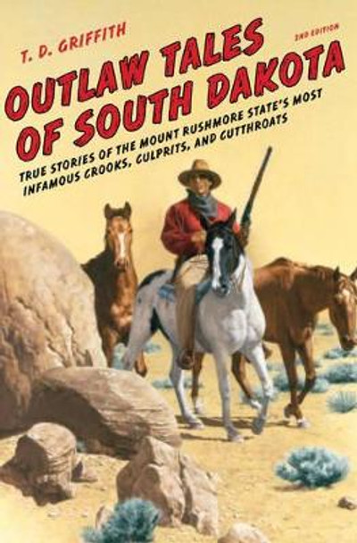Outlaw Tales of South Dakota: True Stories of the Mount Rushmore State's Most Infamous Crooks, Culprits, and Cutthroats by T. D. Griffith 9780762772643