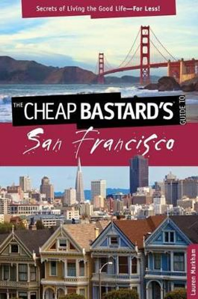 Cheap Bastard's (R) Guide to San Francisco: Secrets Of Living The Good Life--For Less! by Lauren Markham 9780762773039