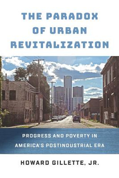 The Paradox of Urban Revitalization: Progress and Poverty in America's Postindustrial Era by Howard Gillette, Jr.