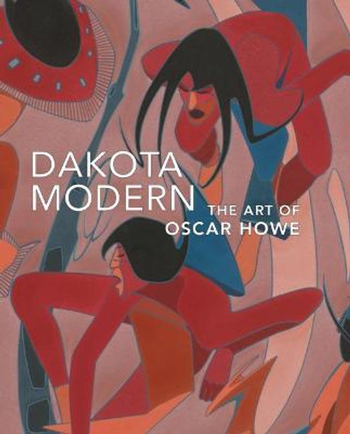 Dakota Modern: The Art of Oscar Howe by Kathleen Ash-Milby