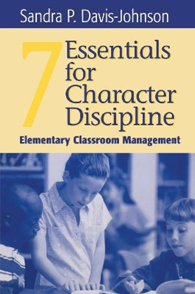 Seven Essentials for Character Discipline: Elementary Classroom Management by Sandra P. Davis-Johnson 9780761976431