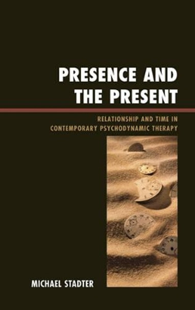 Presence and the Present: Relationship and Time in Contemporary Psychodynamic Therapy by Michael Stadter 9780765706553