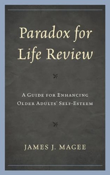 Paradox for Life Review: A Guide for Protecting Older Adults' Self Esteem by James J. Magee 9780765708670