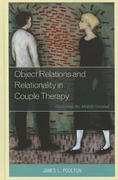 Object Relations and Relationality in Couple Therapy: Exploring the Middle Ground by James L. Poulton 9780765708946