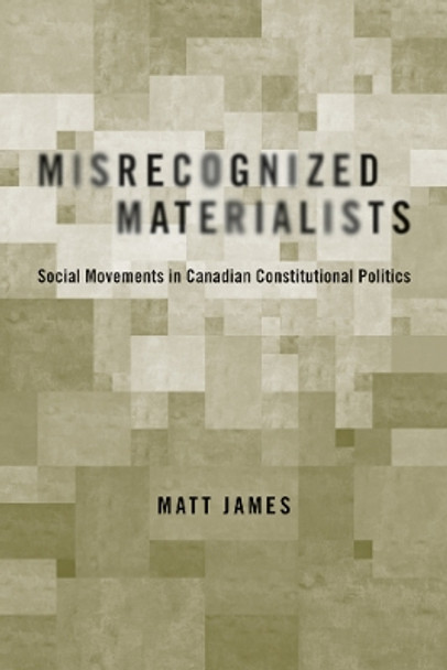 Misrecognized Materialists: Social Movements in Canadian Constitutional Politics by Matt James 9780774811699