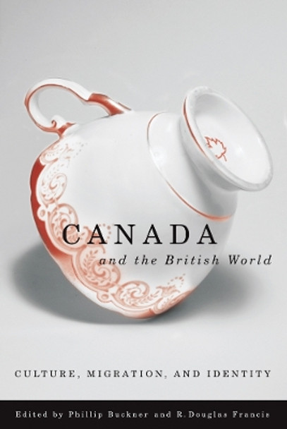 Canada and the British World: Culture, Migration, and Identity by Phillip A. Buckner 9780774813051