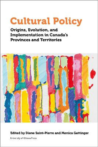 Cultural Policy: Origins, Evolution, and Implementation in Canada's Provinces and Territories by Monica Gattinger 9780776628950