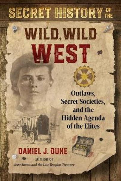 Secret History of the Wild, Wild West: Outlaws, Secret Societies, and the Hidden Agenda of the Elites by Daniel J. Duke