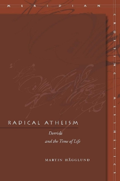 Radical Atheism: Derrida and the Time of Life by Martin Hagglund 9780804700771