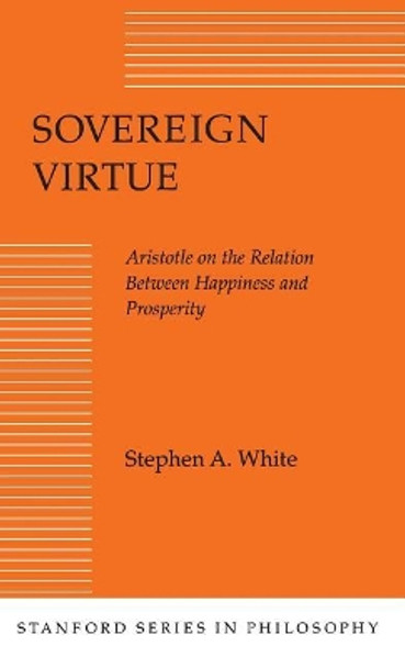 Sovereign Virtue: Aristotle on the Relation Between Happiness and Prosperity by Stephen A. White 9780804716949