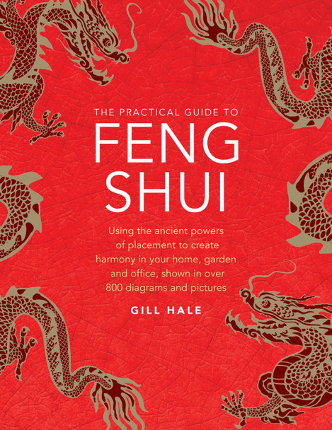 Feng Shui, The Practical Guide to: Using the ancient powers of placement to create harmony in your home, garden and office, shown in over 800 diagrams and pictures by Gill Hale