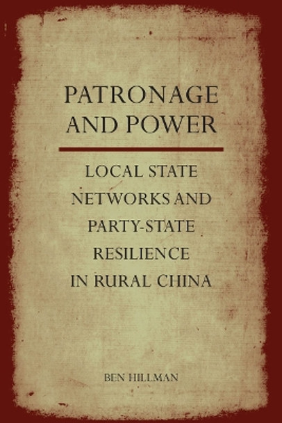 Patronage and Power: Local State Networks and Party-State Resilience in Rural China by Ben Hillman 9780804789363